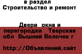  в раздел : Строительство и ремонт » Двери, окна и перегородки . Тверская обл.,Вышний Волочек г.